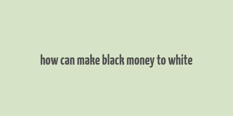 how can make black money to white