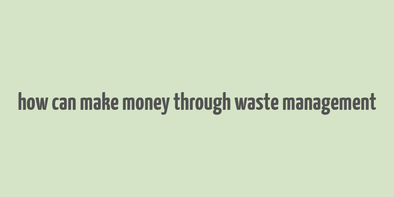 how can make money through waste management