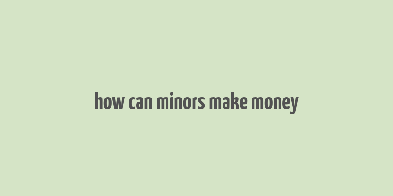 how can minors make money