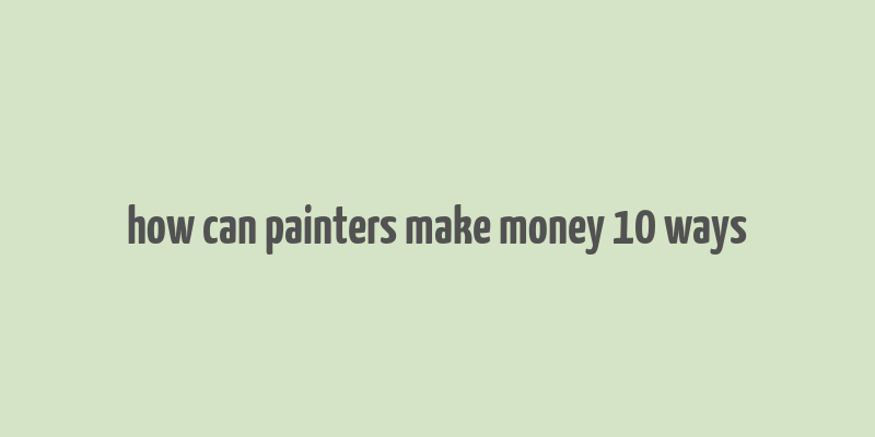 how can painters make money 10 ways