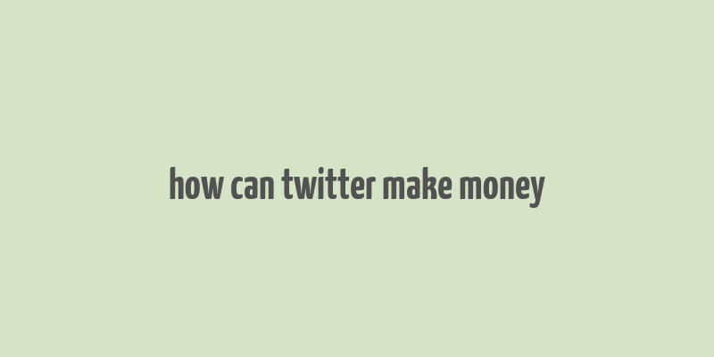 how can twitter make money