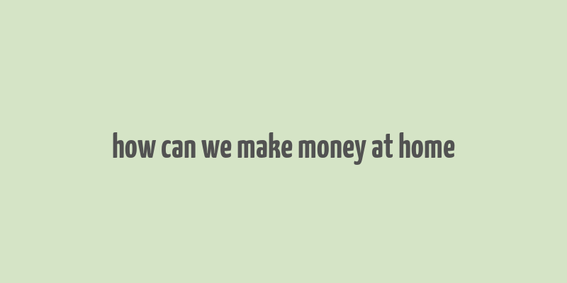 how can we make money at home