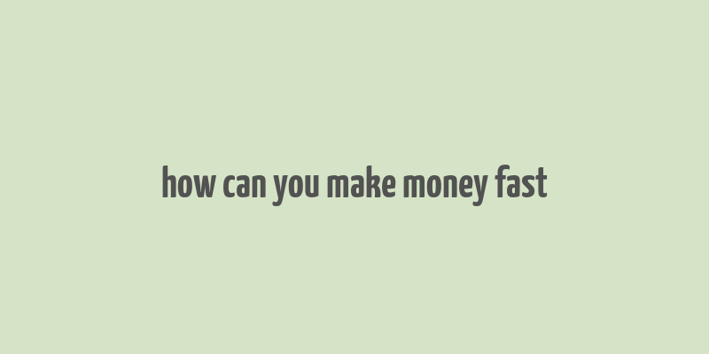 how can you make money fast