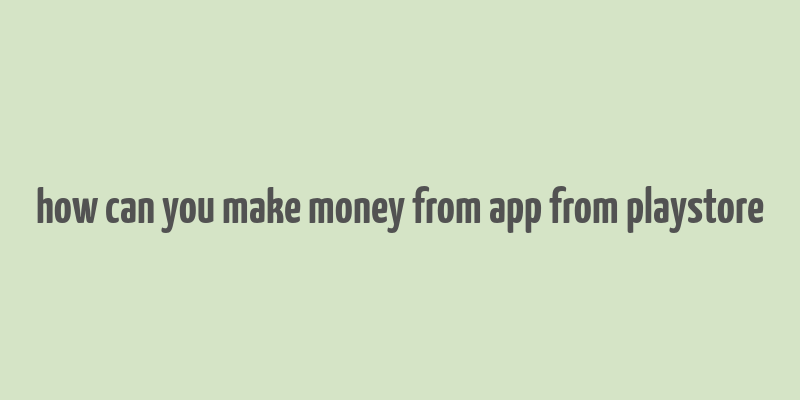 how can you make money from app from playstore