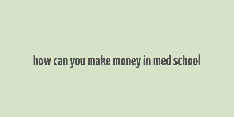 how can you make money in med school