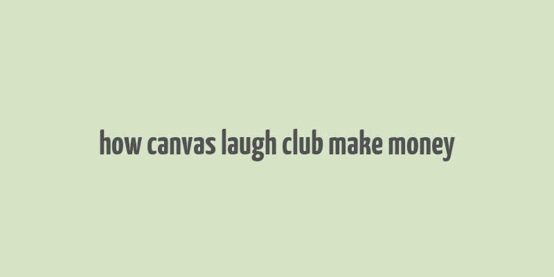 how canvas laugh club make money