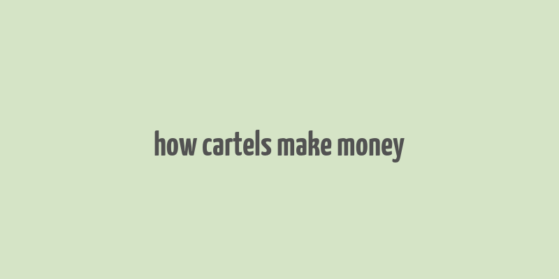 how cartels make money