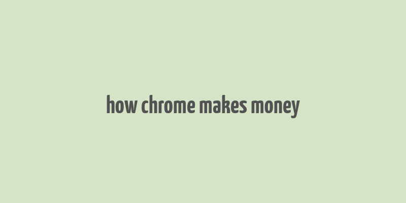 how chrome makes money