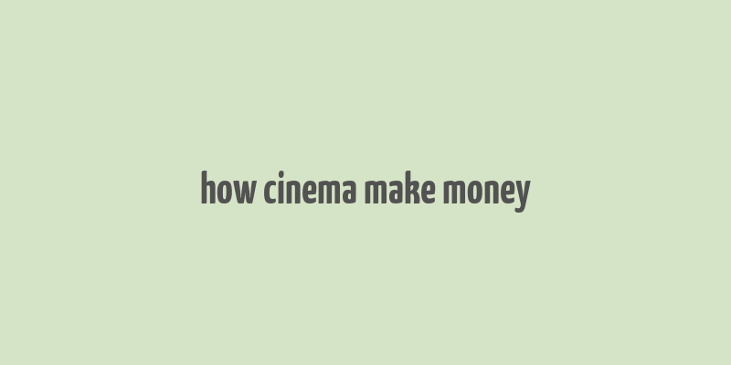 how cinema make money