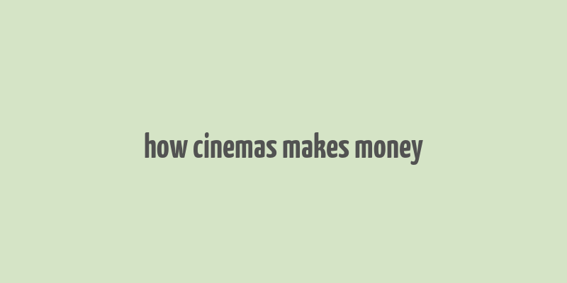 how cinemas makes money