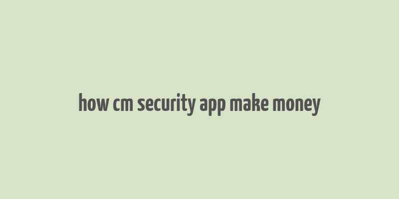 how cm security app make money