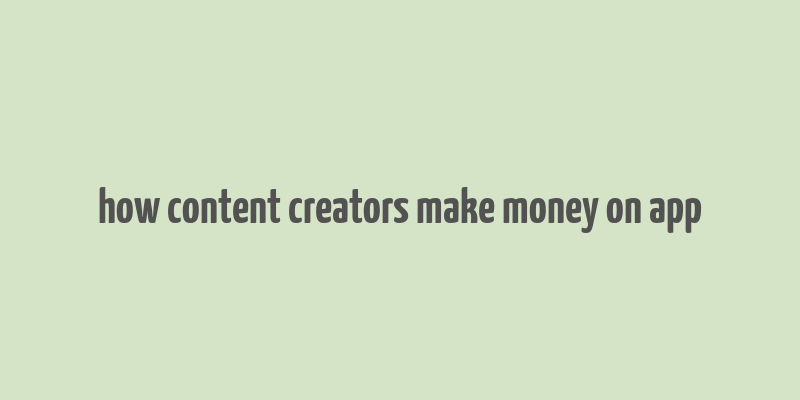 how content creators make money on app