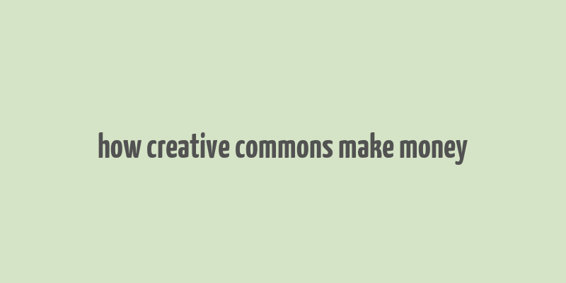 how creative commons make money