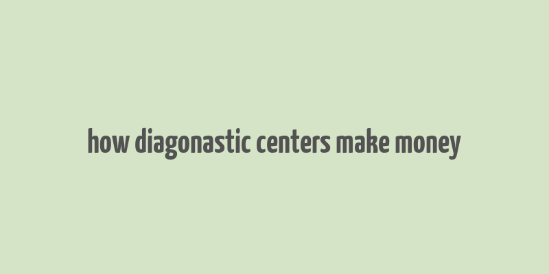 how diagonastic centers make money