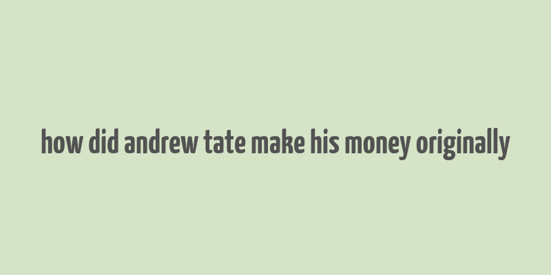 how did andrew tate make his money originally