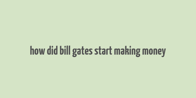 how did bill gates start making money