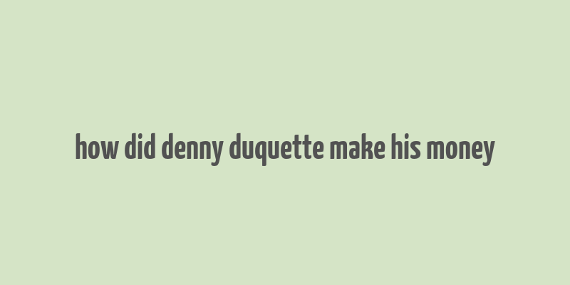 how did denny duquette make his money