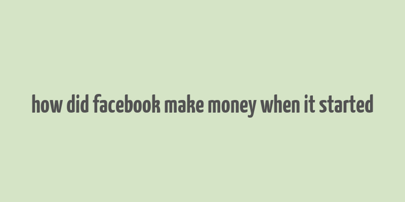 how did facebook make money when it started