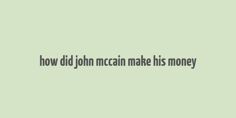 how did john mccain make his money