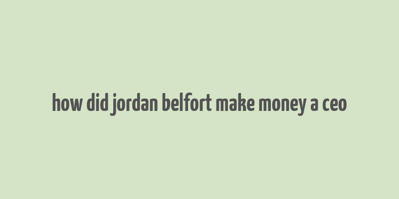 how did jordan belfort make money a ceo