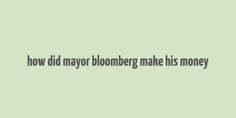 how did mayor bloomberg make his money