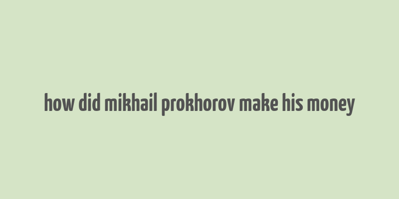 how did mikhail prokhorov make his money