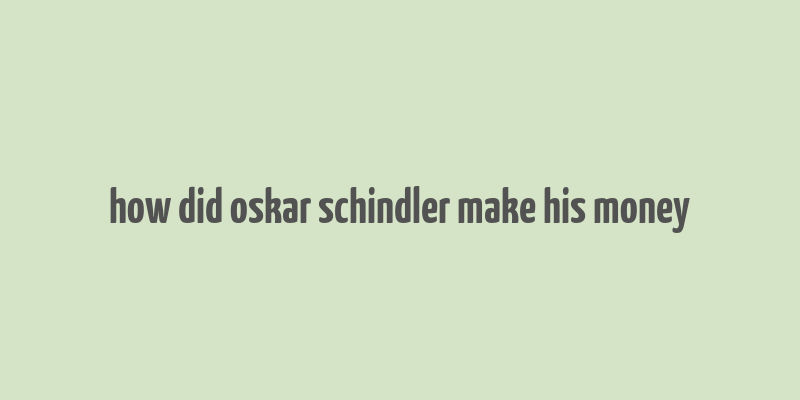 how did oskar schindler make his money