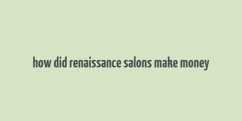 how did renaissance salons make money