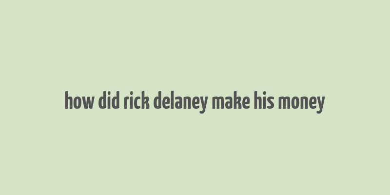 how did rick delaney make his money