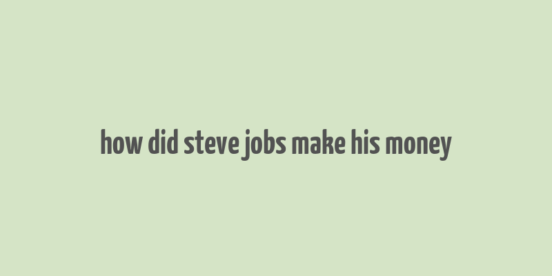 how did steve jobs make his money