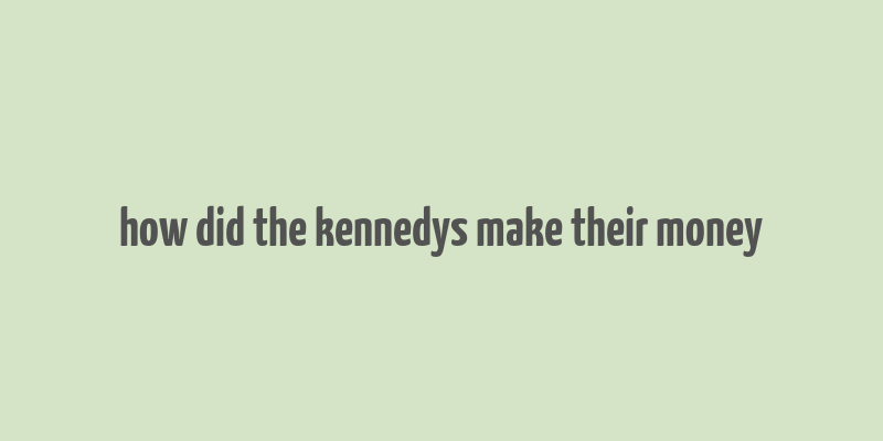 how did the kennedys make their money