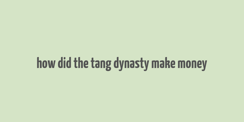 how did the tang dynasty make money