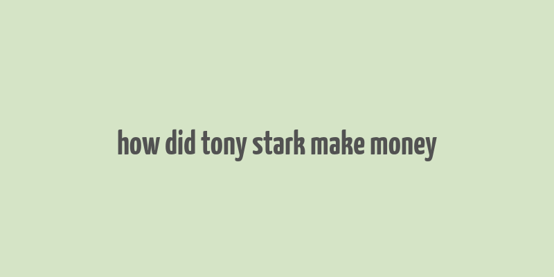 how did tony stark make money