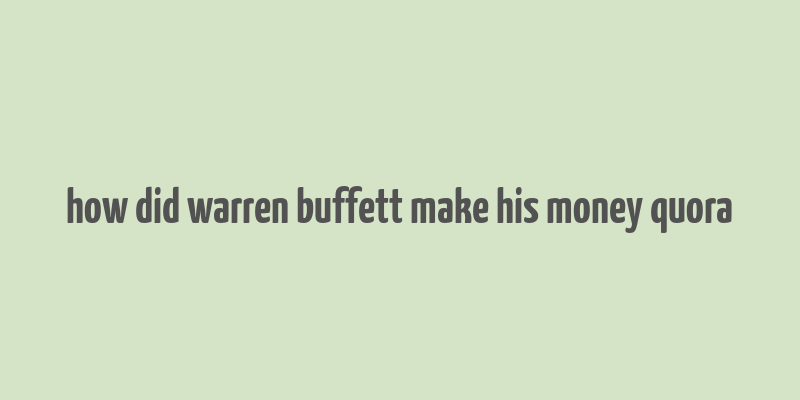 how did warren buffett make his money quora