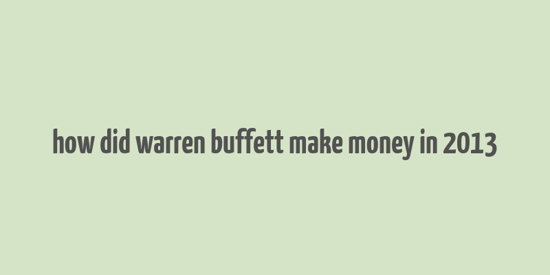 how did warren buffett make money in 2013