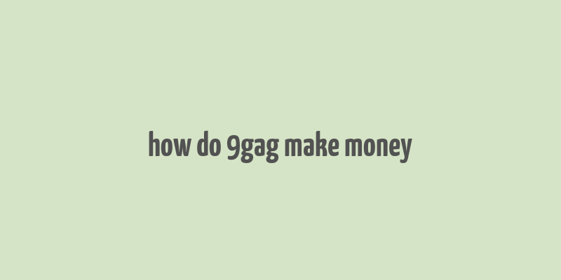 how do 9gag make money