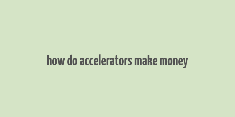 how do accelerators make money