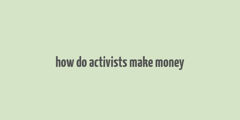 how do activists make money