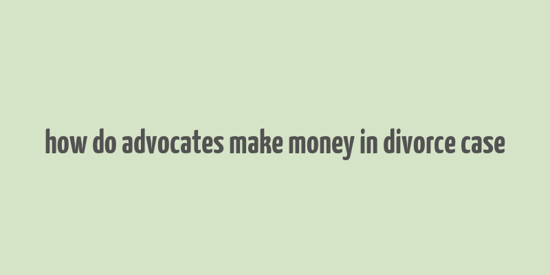 how do advocates make money in divorce case