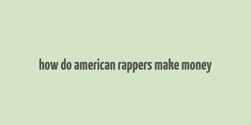 how do american rappers make money