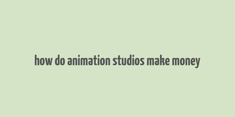 how do animation studios make money