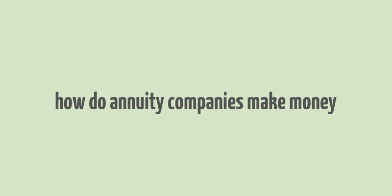 how do annuity companies make money