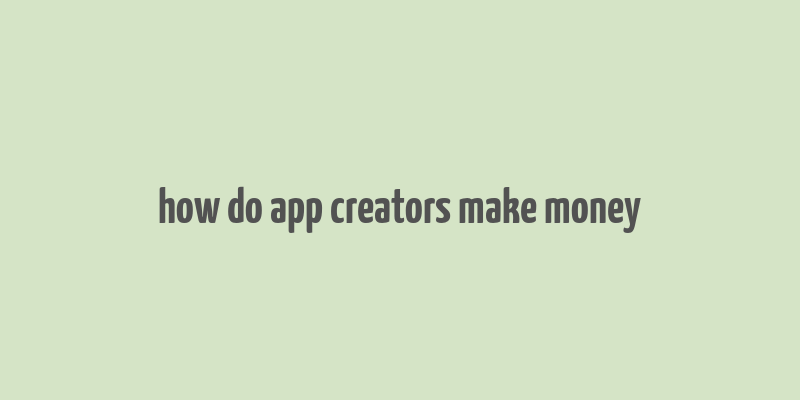 how do app creators make money