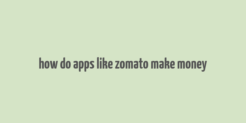 how do apps like zomato make money