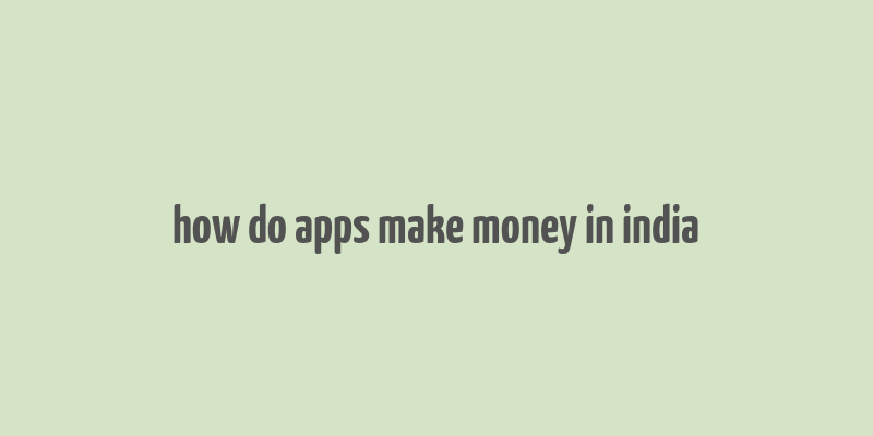 how do apps make money in india