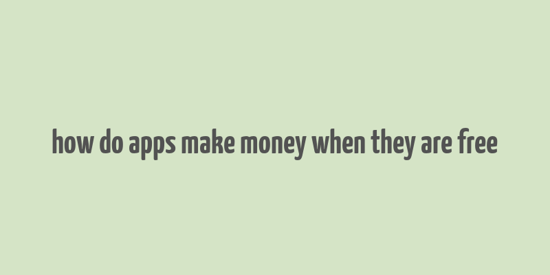 how do apps make money when they are free