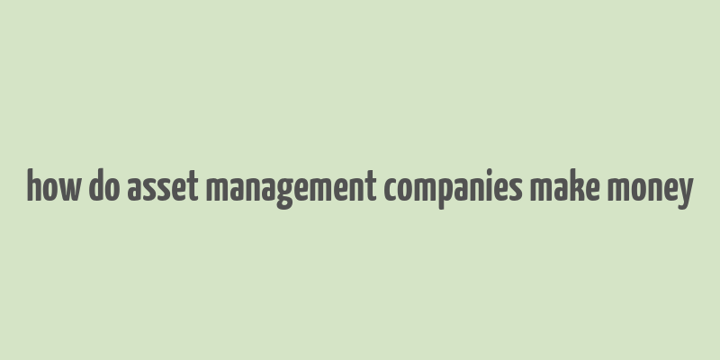 how do asset management companies make money