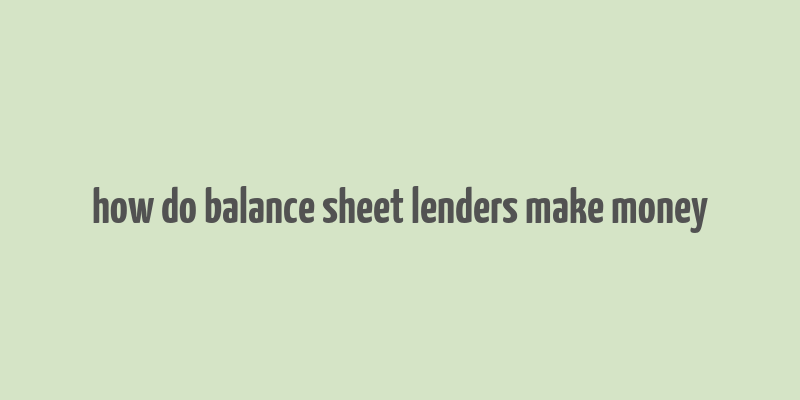 how do balance sheet lenders make money