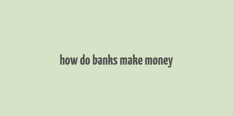 how do banks make money