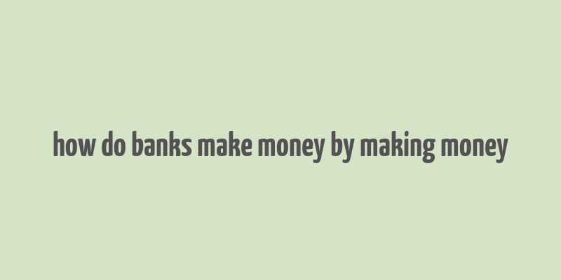 how do banks make money by making money